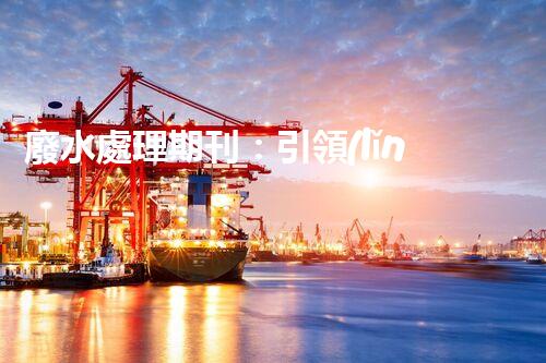 廢水處理期刊：引領(lǐng)以后水資源的凈化之路？